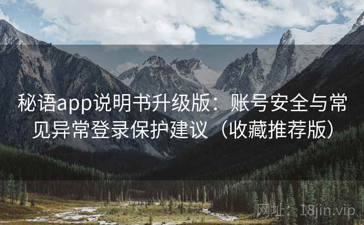秘语app说明书升级版：账号安全与常见异常登录保护建议（收藏推荐版）